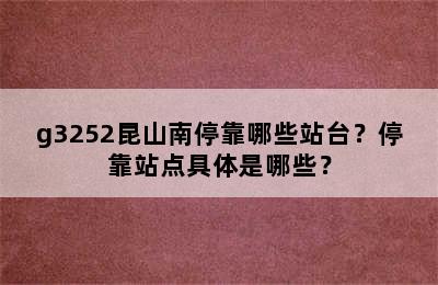 g3252昆山南停靠哪些站台？停靠站点具体是哪些？