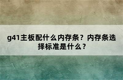 g41主板配什么内存条？内存条选择标准是什么？