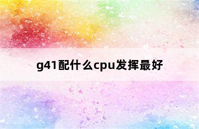 g41配什么cpu发挥最好