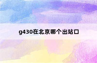 g430在北京哪个出站口