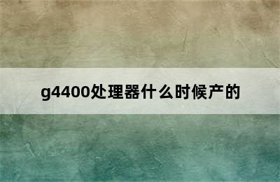 g4400处理器什么时候产的