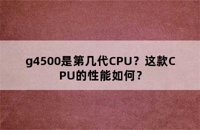 g4500是第几代CPU？这款CPU的性能如何？