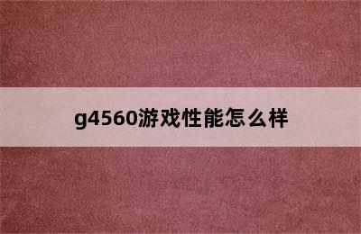 g4560游戏性能怎么样