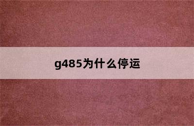 g485为什么停运