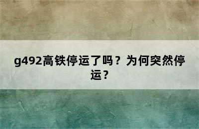 g492高铁停运了吗？为何突然停运？