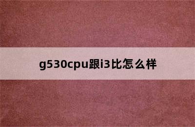 g530cpu跟i3比怎么样