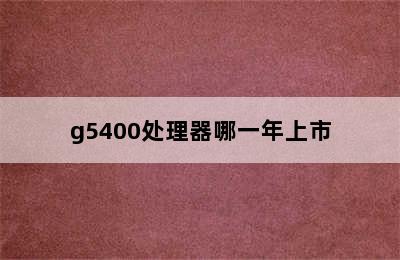 g5400处理器哪一年上市