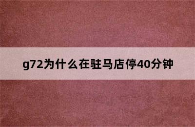 g72为什么在驻马店停40分钟