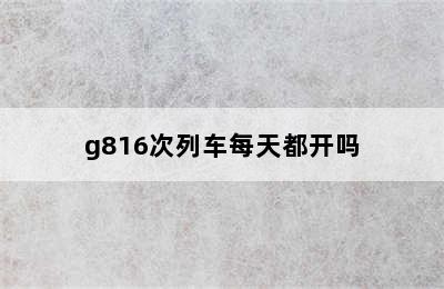 g816次列车每天都开吗