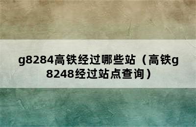 g8284高铁经过哪些站（高铁g8248经过站点查询）