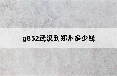 g852武汉到郑州多少钱