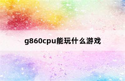 g860cpu能玩什么游戏