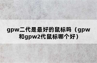 gpw二代是最好的鼠标吗（gpw和gpw2代鼠标哪个好）