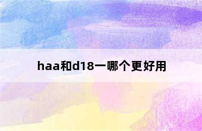 haa和d18一哪个更好用