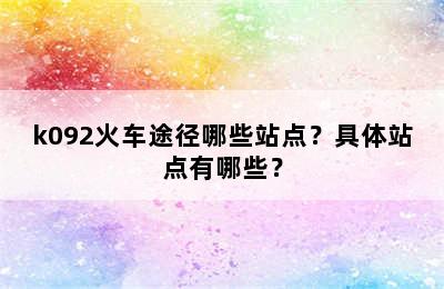 k092火车途径哪些站点？具体站点有哪些？
