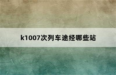 k1007次列车途经哪些站