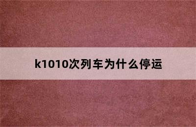 k1010次列车为什么停运