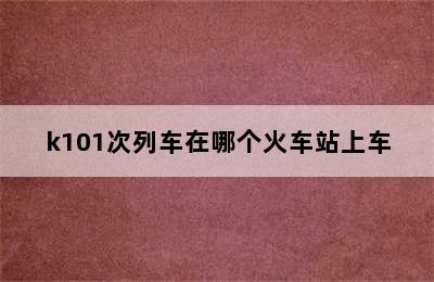 k101次列车在哪个火车站上车