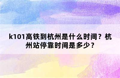 k101高铁到杭州是什么时间？杭州站停靠时间是多少？