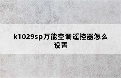 k1029sp万能空调遥控器怎么设置