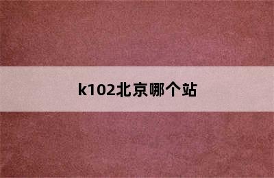 k102北京哪个站