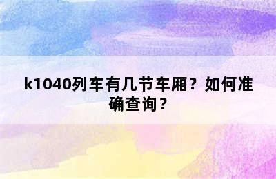 k1040列车有几节车厢？如何准确查询？