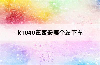 k1040在西安哪个站下车