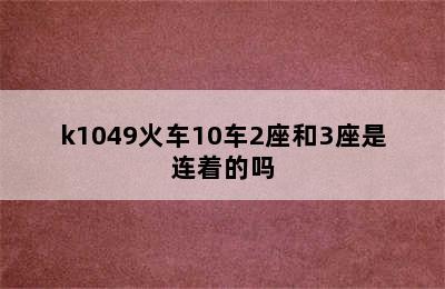 k1049火车10车2座和3座是连着的吗