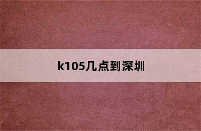 k105几点到深圳