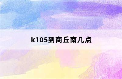 k105到商丘南几点