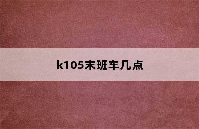 k105末班车几点