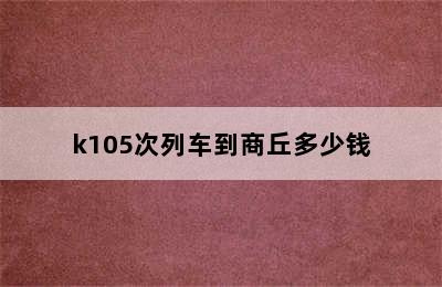 k105次列车到商丘多少钱