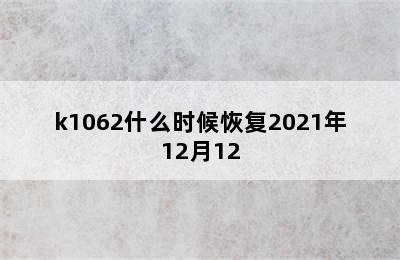 k1062什么时候恢复2021年12月12