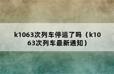 k1063次列车停运了吗（k1063次列车最新通知）