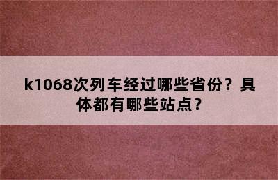 k1068次列车经过哪些省份？具体都有哪些站点？