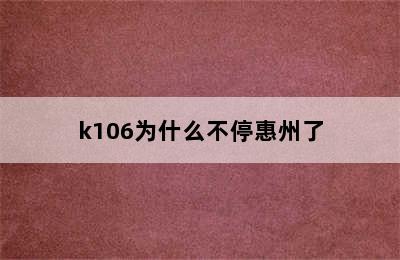 k106为什么不停惠州了