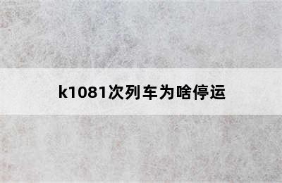 k1081次列车为啥停运