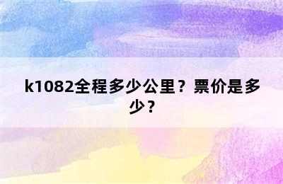 k1082全程多少公里？票价是多少？