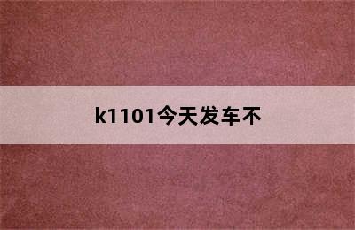 k1101今天发车不