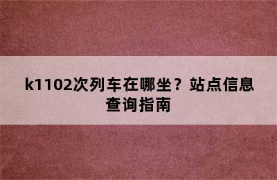 k1102次列车在哪坐？站点信息查询指南