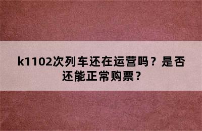 k1102次列车还在运营吗？是否还能正常购票？