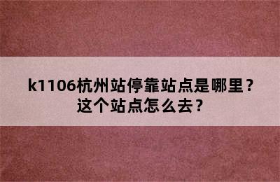 k1106杭州站停靠站点是哪里？这个站点怎么去？
