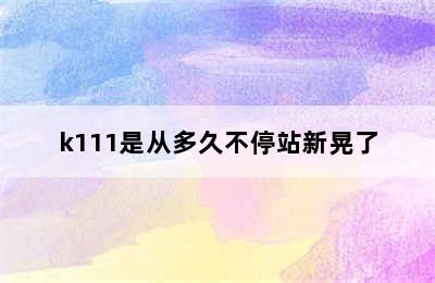 k111是从多久不停站新晃了