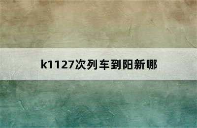 k1127次列车到阳新哪