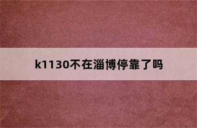 k1130不在淄博停靠了吗