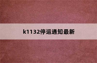 k1132停运通知最新