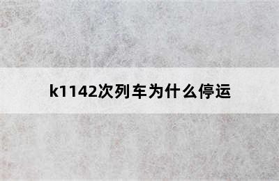 k1142次列车为什么停运