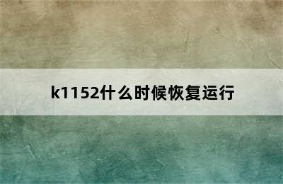 k1152什么时候恢复运行