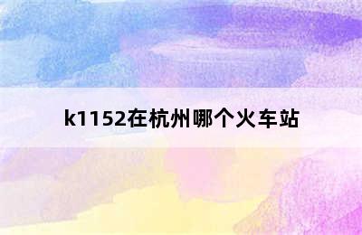 k1152在杭州哪个火车站