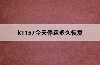 k1157今天停运多久恢复